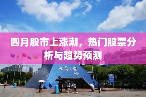 四月股市上漲潮，熱門股票分析與趨勢預(yù)測