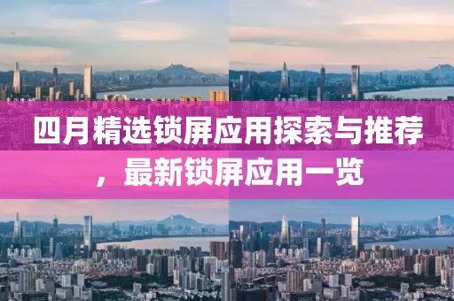 四月精選鎖屏應(yīng)用探索與推薦，最新鎖屏應(yīng)用一覽