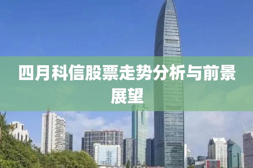 四月科信股票走勢分析與前景展望