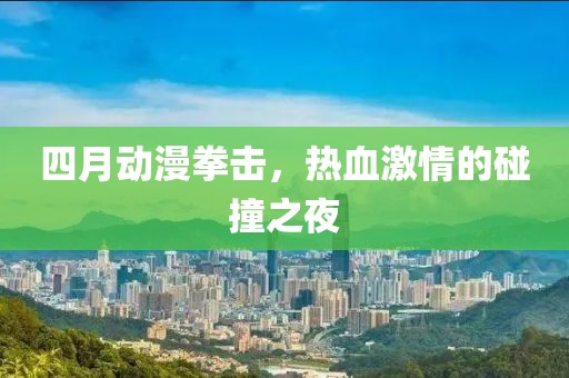 四月動漫拳擊，熱血激情的碰撞之夜