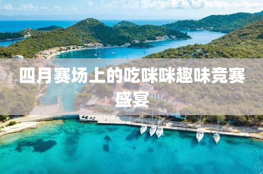 四月賽場(chǎng)上的吃咪咪趣味競(jìng)賽盛宴