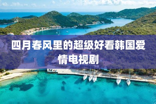 四月春風(fēng)里的超級(jí)好看韓國(guó)愛(ài)情電視劇