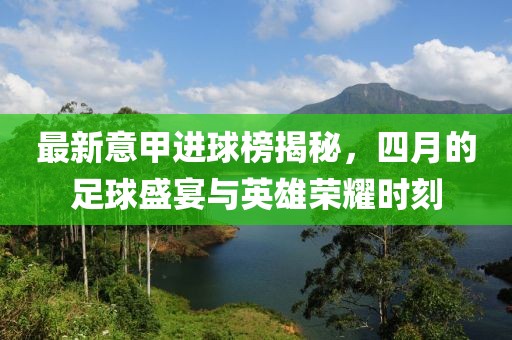 最新意甲進(jìn)球榜揭秘，四月的足球盛宴與英雄榮耀時(shí)刻