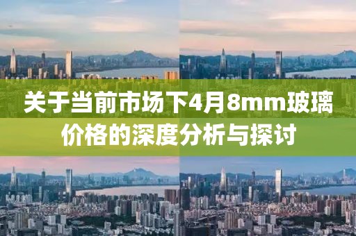 關(guān)于當(dāng)前市場下4月8mm玻璃價(jià)格的深度分析與探討