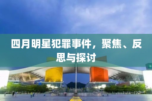 四月明星犯罪事件，聚焦、反思與探討