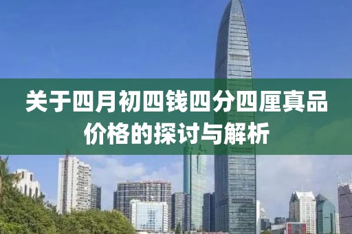 關(guān)于四月初四錢四分四厘真品價(jià)格的探討與解析