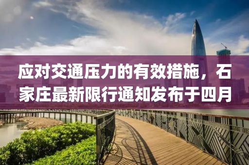 應(yīng)對交通壓力的有效措施，石家莊最新限行通知發(fā)布于四月
