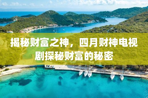 揭秘財(cái)富之神，四月財(cái)神電視劇探秘財(cái)富的秘密