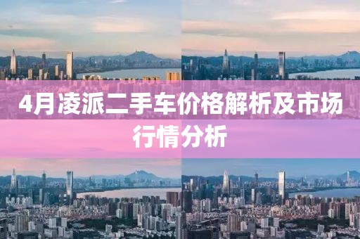 4月凌派二手車價(jià)格解析及市場行情分析