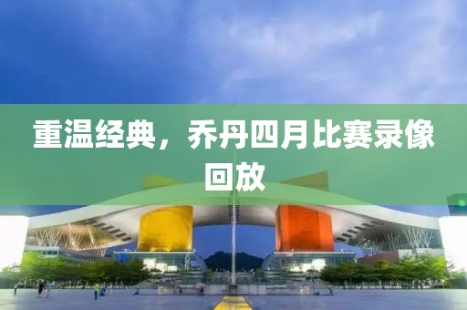 重溫經(jīng)典，喬丹四月比賽錄像回放
