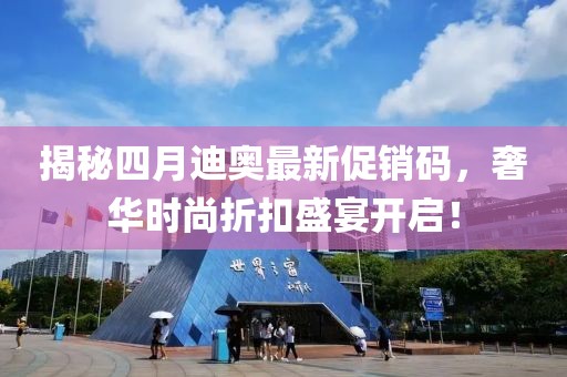 揭秘四月迪奧最新促銷碼，奢華時尚折扣盛宴開啟！