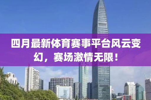 四月最新體育賽事平臺(tái)風(fēng)云變幻，賽場(chǎng)激情無限！