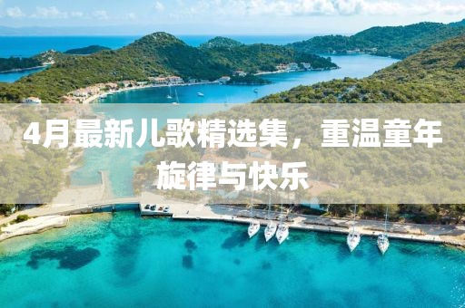 4月最新兒歌精選集，重溫童年旋律與快樂