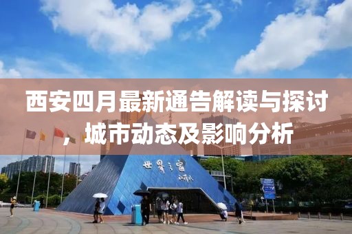 西安四月最新通告解讀與探討，城市動(dòng)態(tài)及影響分析