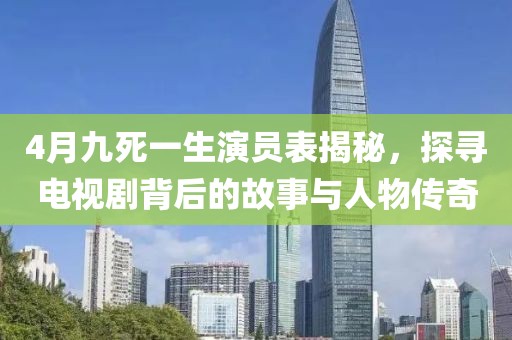 4月九死一生演員表揭秘，探尋電視劇背后的故事與人物傳奇