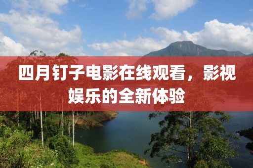 四月釘子電影在線觀看，影視娛樂的全新體驗