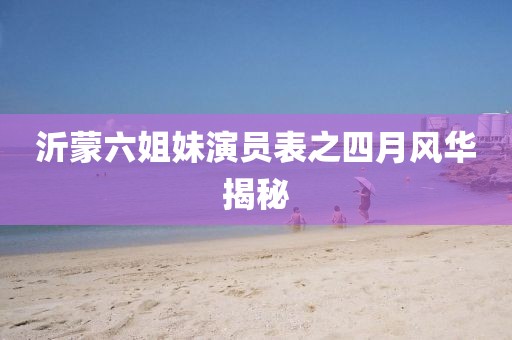 沂蒙六姐妹演員表之四月風(fēng)華揭秘