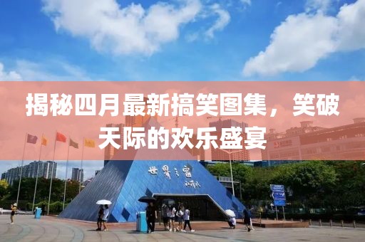 揭秘四月最新搞笑圖集，笑破天際的歡樂盛宴