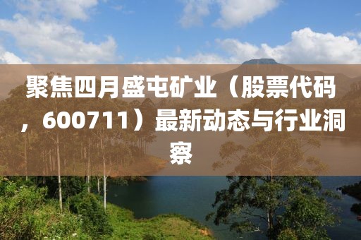 聚焦四月盛屯礦業(yè)（股票代碼，600711）最新動(dòng)態(tài)與行業(yè)洞察