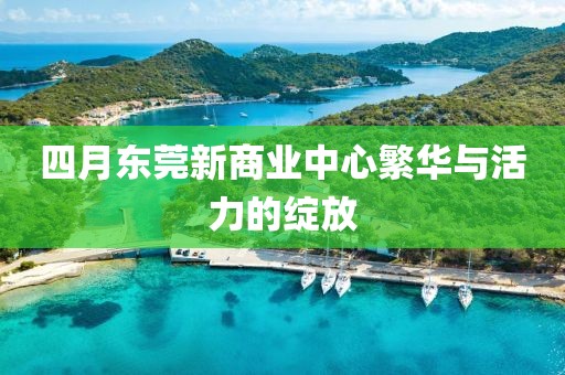 四月東莞新商業(yè)中心繁華與活力的綻放