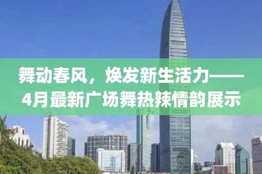 舞動(dòng)春風(fēng)，煥發(fā)新生活力——4月最新廣場(chǎng)舞熱辣情韻展示