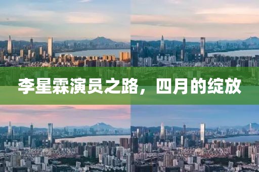 李星霖演員之路，四月的綻放