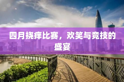 四月?lián)习W比賽，歡笑與競(jìng)技的盛宴