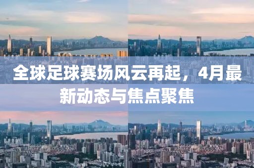 全球足球賽場風云再起，4月最新動態(tài)與焦點聚焦