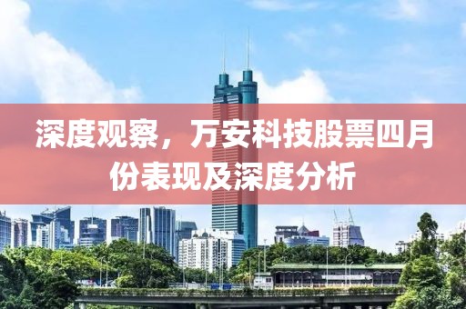 深度觀察，萬安科技股票四月份表現(xiàn)及深度分析