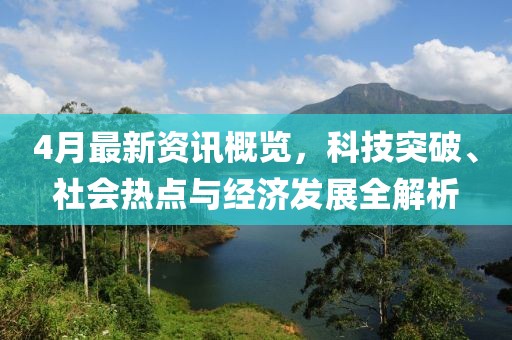 4月最新資訊概覽，科技突破、社會熱點與經(jīng)濟發(fā)展全解析