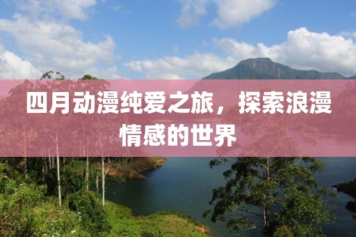 四月動漫純愛之旅，探索浪漫情感的世界