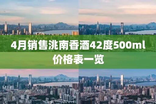4月銷售洮南香酒42度500ml價格表一覽