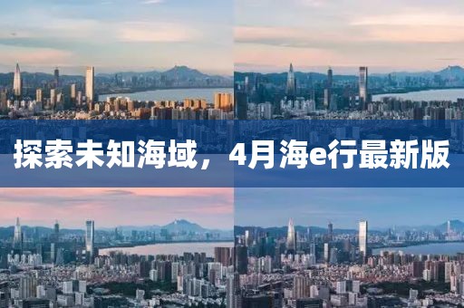 探索未知海域，4月海e行最新版