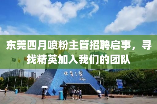 東莞四月噴粉主管招聘啟事，尋找精英加入我們的團(tuán)隊(duì)
