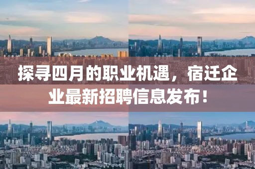 探尋四月的職業(yè)機遇，宿遷企業(yè)最新招聘信息發(fā)布！