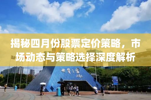 揭秘四月份股票定價(jià)策略，市場動(dòng)態(tài)與策略選擇深度解析