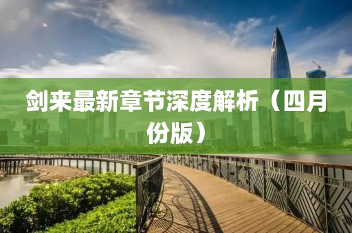 劍來最新章節(jié)深度解析（四月份版）