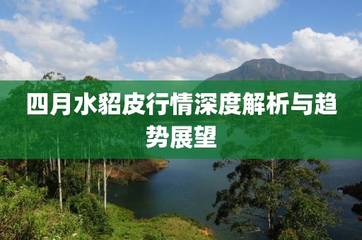 四月水貂皮行情深度解析與趨勢展望