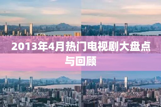 2013年4月熱門電視劇大盤點與回顧