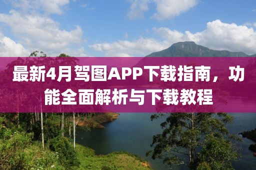 最新4月駕圖APP下載指南，功能全面解析與下載教程