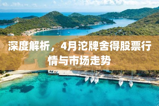 深度解析，4月沱牌舍得股票行情與市場走勢