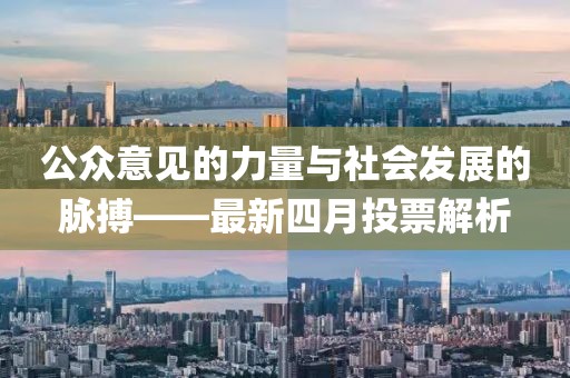 公眾意見的力量與社會發(fā)展的脈搏——最新四月投票解析