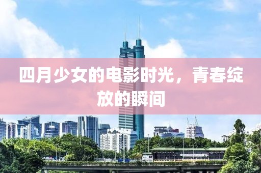 四月少女的電影時光，青春綻放的瞬間