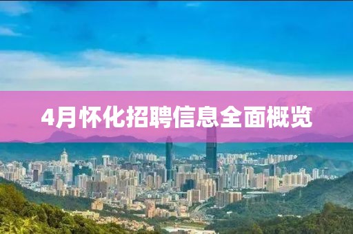 4月懷化招聘信息全面概覽