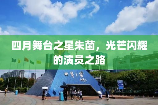 四月舞臺(tái)之星朱菌，光芒閃耀的演員之路