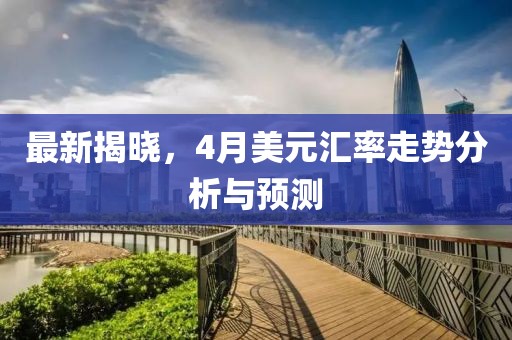 最新揭曉，4月美元匯率走勢分析與預(yù)測