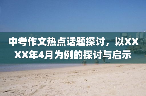 中考作文熱點(diǎn)話題探討，以XXXX年4月為例的探討與啟示