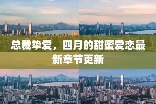 總裁摯愛，四月的甜蜜愛戀最新章節(jié)更新