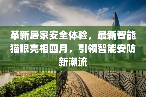革新居家安全體驗，最新智能貓眼亮相四月，引領智能安防新潮流
