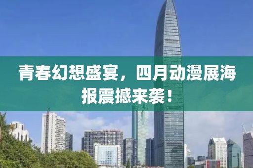 青春幻想盛宴，四月動漫展海報震撼來襲！